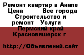 Ремонт квартир в Анапе › Цена ­ 550 - Все города Строительство и ремонт » Услуги   . Пермский край,Красновишерск г.